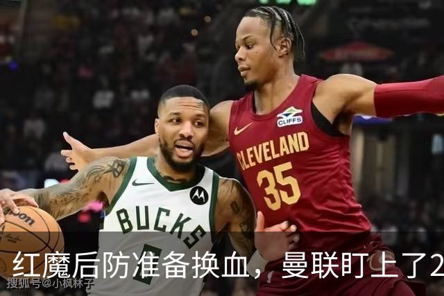 红魔后防准备换血，曼联盯上了23岁法国铁卫！巴萨阿森纳加入战局